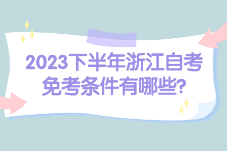 2023下半年浙江自考免考條件有哪些?.jpg