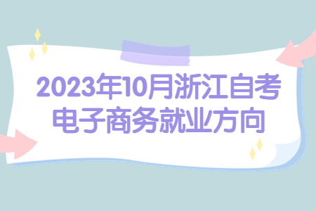 2023年10月浙江自考電子商務(wù)就業(yè)方向.jpg