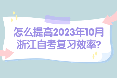 怎么提高2023年10月浙江自考復習效率?.jpg