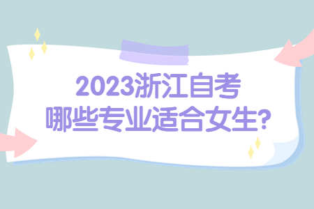 2023浙江自考哪些專業適合女生?.jpg