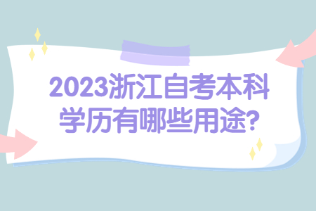 2023浙江自考本科學(xué)歷有哪些用途?.jpg