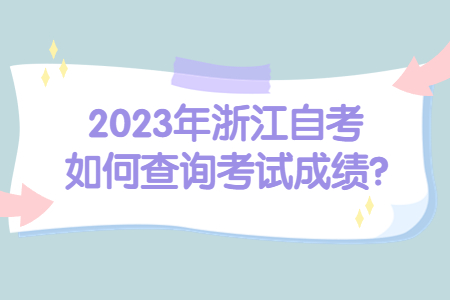 2023年浙江自考如何查詢考試成績?.jpg