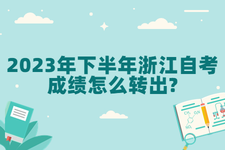 2023年下半年浙江自考成績怎么轉出?.jpg