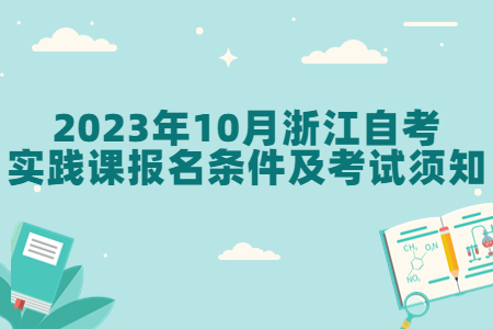 2023年10月浙江自考實踐課報名條件及考試須知.jpg