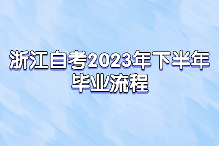 浙江自考2023年下半年畢業流程.jpg