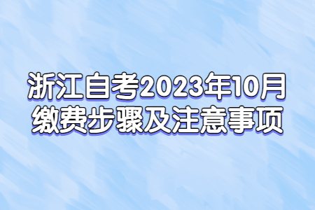 浙江自考2023年10月繳費步驟及注意事項.jpg