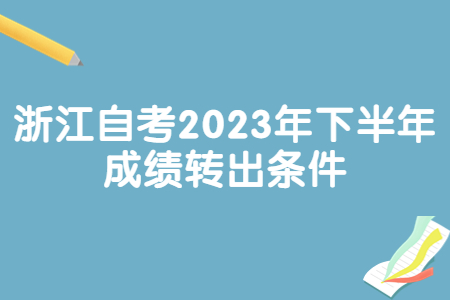 浙江自考2023年下半年成績轉出條件.jpg