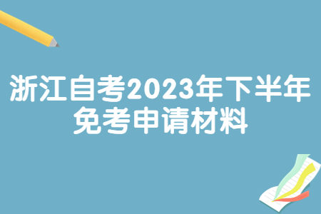 浙江自考2023年下半年免考申請材料.jpg
