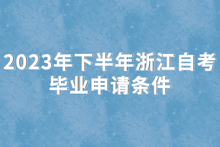 2023年下半年浙江自考畢業申請條件.jpg