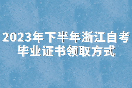 2023年下半年浙江自考畢業證書領取方式.jpg