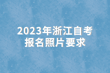 2023年浙江自考報名照片要求.jpg