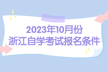2023年10月份浙江自學考試報名條件.jpg