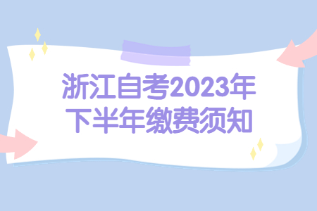 浙江自考2023年下半年繳費須知.jpg