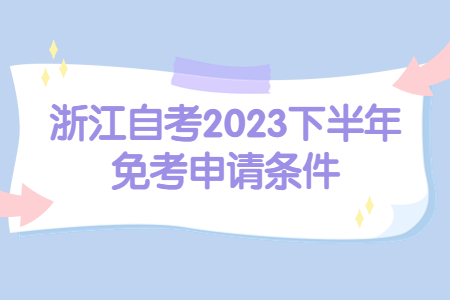 浙江自考2023下半年免考申請條件.jpg
