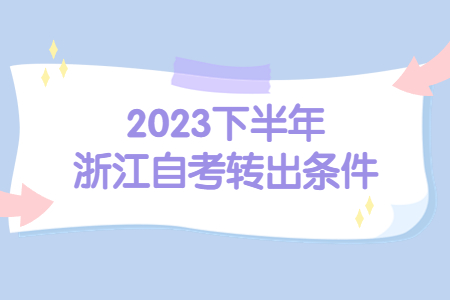 2023下半年浙江自考轉出條件.jpg