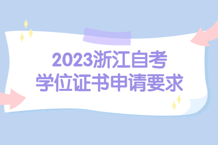 2023浙江自考學(xué)位證書申請(qǐng)要求.jpg
