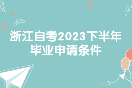浙江自考2023下半年畢業申請條件.jpg