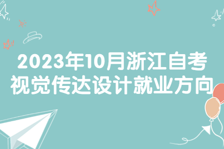 2023年10月浙江自考視覺傳達設計就業方向.jpg