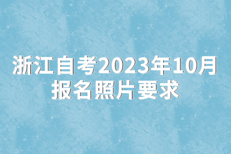 浙江自考2023年10月報名照片要求.jpg