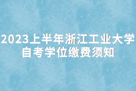 2023上半年浙江工業大學自考學位繳費須知.jpg