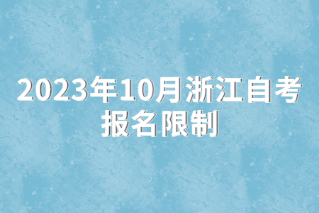 2023年10月浙江自考報名限制.jpg