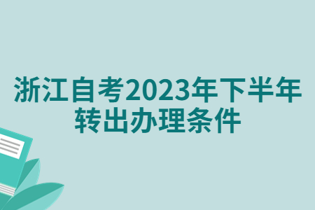 浙江自考2023年下半年轉出辦理條件.jpg