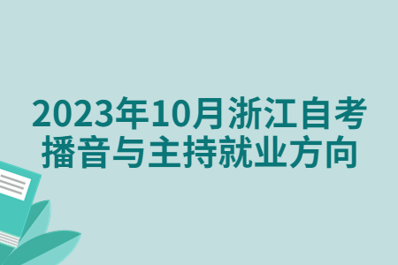 2023年10月浙江自考播音與主持就業方向.jpg