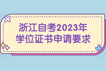 浙江自考2023年學(xué)位證書(shū)申請(qǐng)要求.jpg