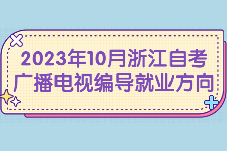 2023年10月浙江自考廣播電視編導(dǎo)就業(yè)方向.jpg