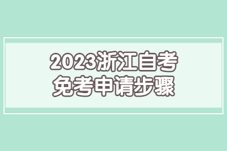 2023浙江自考免考申請步驟.jpg