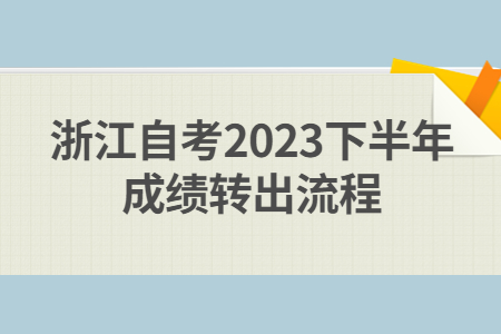 浙江自考2023下半年成績轉出流程.jpg