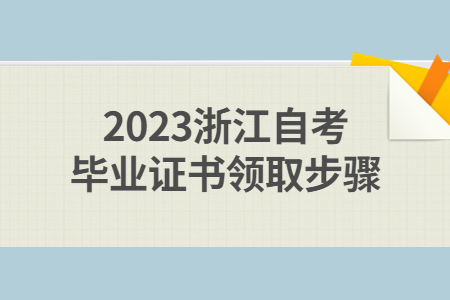 2023浙江自考畢業(yè)證書(shū)領(lǐng)取步驟.jpg