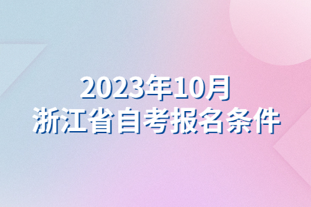2023年10月浙江省自考報(bào)名條件.jpg
