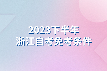 2023下半年浙江自考免考條件.jpg