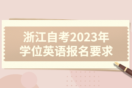 浙江自考2023年學(xué)位英語報名要求.jpg