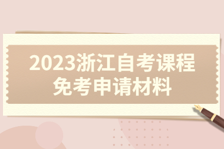 2023浙江自考課程免考申請材料.jpg