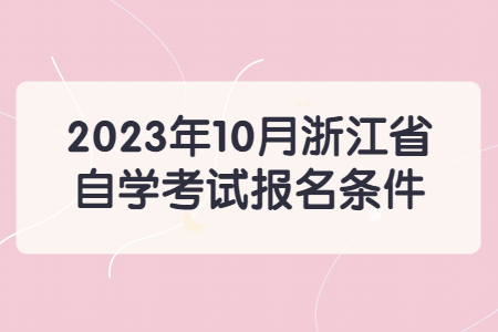 2023年10月浙江省自學考試報名條件.jpg