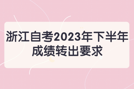 浙江自考2023年下半年成績轉出要求.jpg
