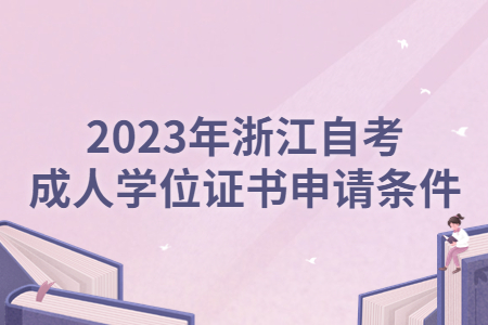 2023年浙江自考成人學(xué)位證書申請條件.jpg