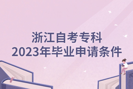浙江自考專科2023年畢業申請條件.jpg