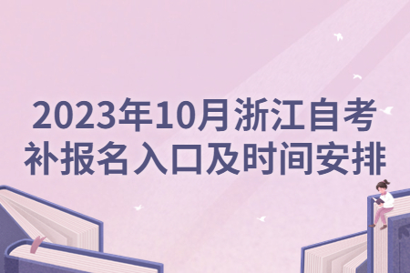 2023年10月浙江自考補(bǔ)報(bào)名入口及時(shí)間安排.jpg