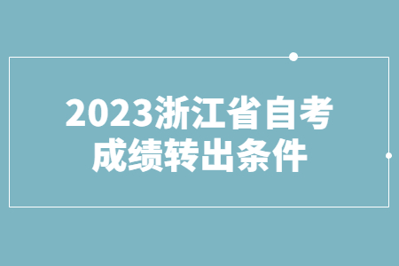 2023浙江省自考成績轉出條件.jpg