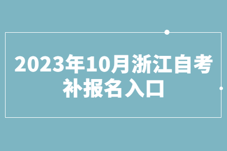 2023年10月浙江自考補報名入口.jpg