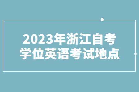 2023年浙江自考學位英語考試地點.jpg