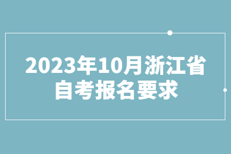 2023年10月浙江省自考報名要求.jpg
