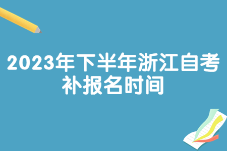 2023年下半年浙江自考補報名時間.jpg