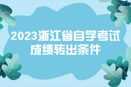 2023浙江省自學考試成績轉出條件.jpg
