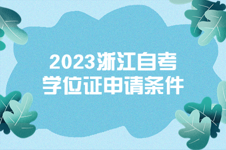 2023浙江自考學(xué)位證申請條件.jpg