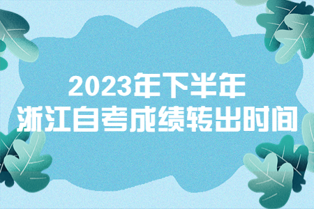 2023年下半年浙江自考成績轉出時間.jpg