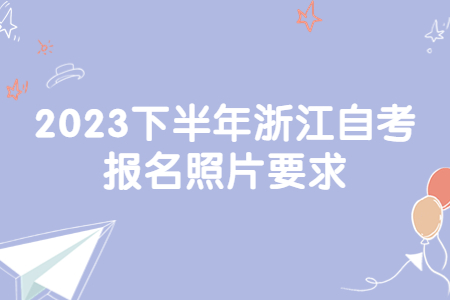 2023下半年浙江自考報(bào)名照片要求.jpg